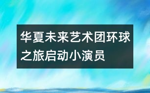 華夏未來藝術團“環(huán)球之旅”啟動小演員赴日世博會