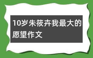 10歲朱筱卉：我最大的愿望（作文）