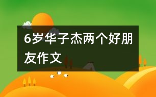 6歲華子杰：兩個(gè)好朋友（作文）