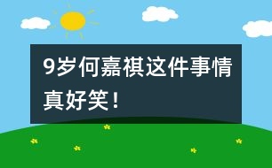 9歲何嘉祺：這件事情真好笑！