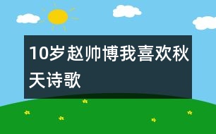 10歲趙帥博：我喜歡秋天（詩(shī)歌）