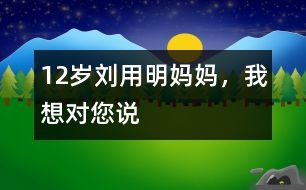 12歲劉用明：媽媽，我想對(duì)您說