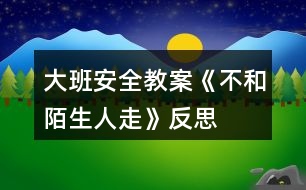 大班安全教案《不和陌生人走》反思