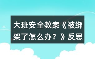 大班安全教案《被綁架了怎么辦？》反思