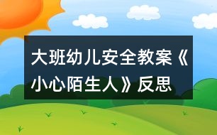 大班幼兒安全教案《小心陌生人》反思