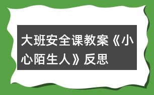 大班安全課教案《小心陌生人》反思