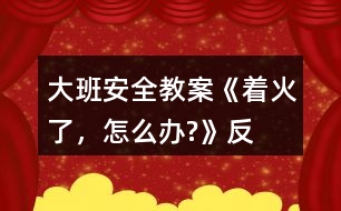 大班安全教案《“著火了，怎么辦?”》反思