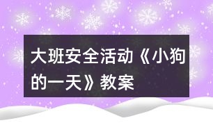 大班安全活動《小狗的一天》教案