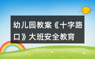 幼兒園教案《十字路口》大班安全教育