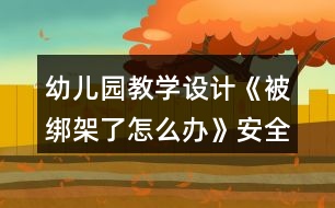 幼兒園教學(xué)設(shè)計(jì)《被綁架了怎么辦》安全教案反思