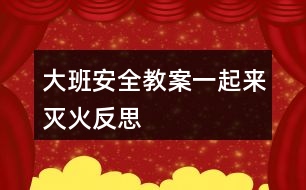 大班安全教案一起來滅火反思