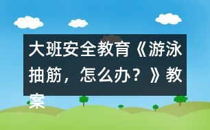 大班安全教育《游泳抽筋，怎么辦？》教案