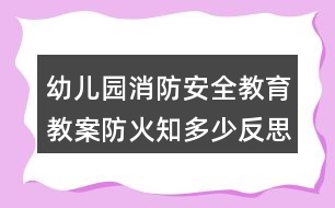 幼兒園消防安全教育教案防火知多少反思