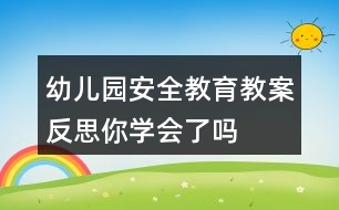 幼兒園安全教育教案反思——你學(xué)會了嗎？