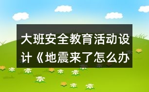 大班安全教育活動(dòng)設(shè)計(jì)《地震來了怎么辦？》教案反思