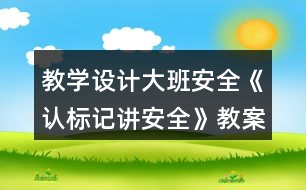 教學(xué)設(shè)計大班安全《認(rèn)標(biāo)記講安全》教案反思