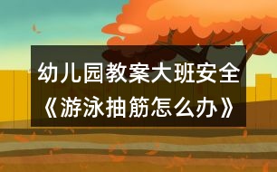 幼兒園教案大班安全《游泳抽筋怎么辦》反思