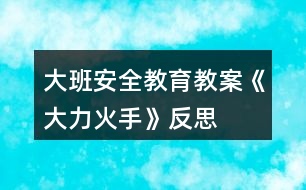 大班安全教育教案《大力“火”手》反思