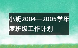 小班2004―2005學(xué)年度班級工作計劃