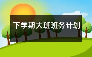 下學(xué)期大班班務(wù)計(jì)劃