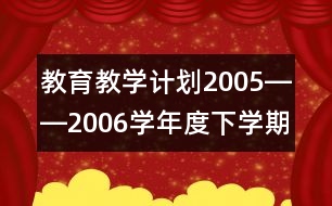 教育教學(xué)計(jì)劃（2005――2006學(xué)年度下學(xué)期）