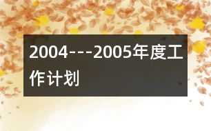 2004---2005年度工作計(jì)劃