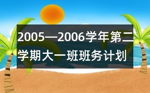 2005―2006學(xué)年第二學(xué)期大一班班務(wù)計劃一、現(xiàn)狀分析