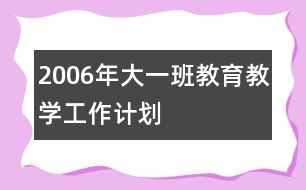 2006年大一班教育教學(xué)工作計(jì)劃