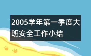 2005學(xué)年第一季度大班安全工作小結(jié)