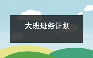 大班班務(wù)計(jì)劃