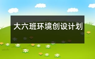 大六班環(huán)境創(chuàng)設計劃