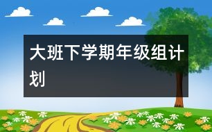 大班下學期年級組計劃