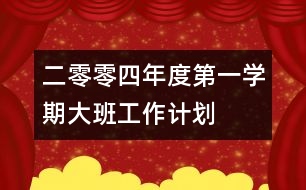 二零零四年度第一學(xué)期大班工作計劃