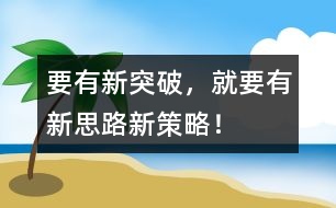 要有新突破，就要有新思路、新策略！