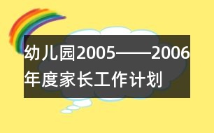 幼兒園2005――2006年度家長(zhǎng)工作計(jì)劃