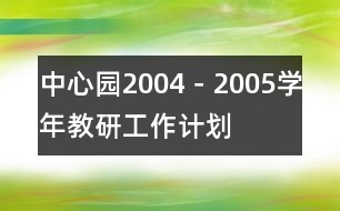 中心園2004－2005學(xué)年教研工作計(jì)劃