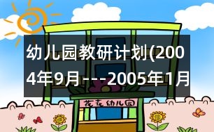 幼兒園教研計劃(2004年9月---2005年1月)