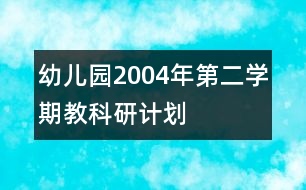 幼兒園2004年第二學(xué)期教科研計劃