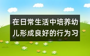 在日常生活中培養(yǎng)幼兒形成良好的行為習慣