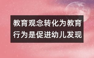 教育觀念轉化為教育行為是促進幼兒發(fā)現式學習的重要保障