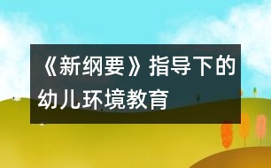 《新綱要》指導下的幼兒環(huán)境教育