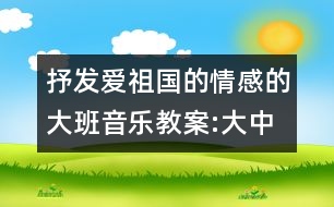 抒發(fā)愛(ài)祖國(guó)的情感的大班音樂(lè)教案:大中國(guó)