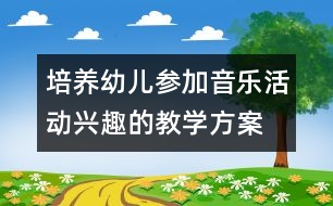 培養(yǎng)幼兒參加音樂活動興趣的教學方案