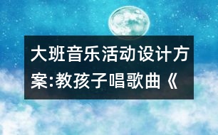 大班音樂(lè)活動(dòng)設(shè)計(jì)方案:教孩子唱歌曲《畫(huà)太陽(yáng)》