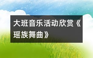 大班音樂活動——欣賞《瑤族舞曲》