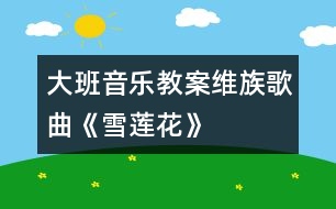 大班音樂(lè)教案維族歌曲《雪蓮花》