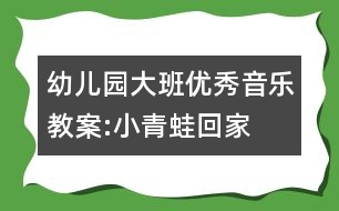 幼兒園大班優(yōu)秀音樂教案:小青蛙回家