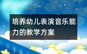 培養(yǎng)幼兒表演音樂(lè)能力的教學(xué)方案