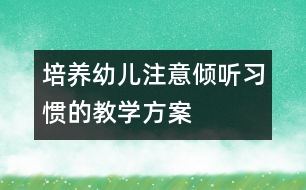 培養(yǎng)幼兒注意傾聽習(xí)慣的教學(xué)方案