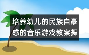 培養(yǎng)幼兒的民族自豪感的音樂游戲教案：舞獅子